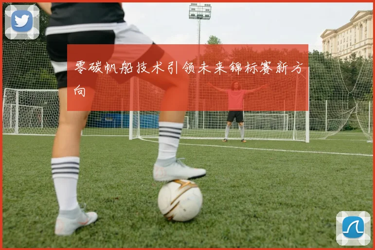 零碳帆船技术引领未来锦标赛新方向