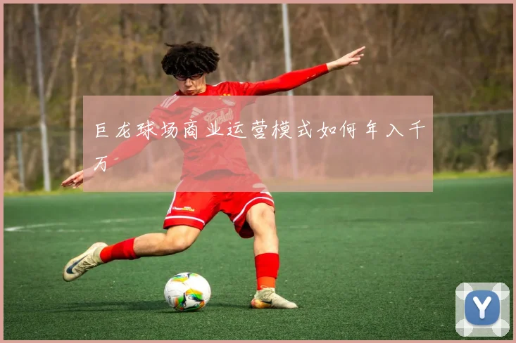 巨龙球场商业运营模式如何年入千万