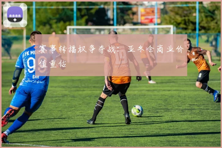 赛事转播权争夺战：亚冬会商业价值重估