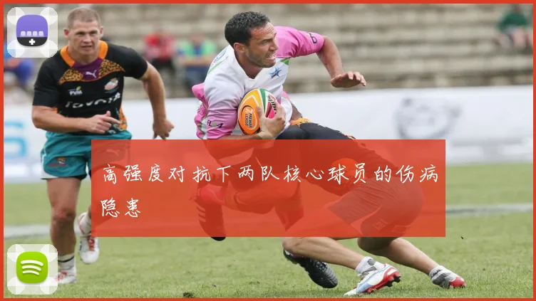 高强度对抗下两队核心球员的伤病隐患