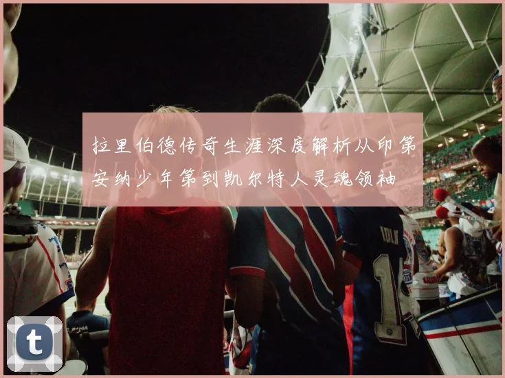 拉里伯德传奇生涯深度解析从印第安纳少年第到凯尔特人灵魂领袖