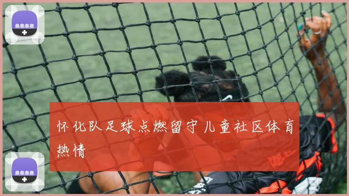 怀化队足球点燃留守儿童社区体育热情