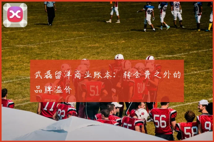 武磊留洋商业账本：转会费之外的品牌溢价