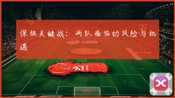 保级关键战：两队面临的风险与机遇