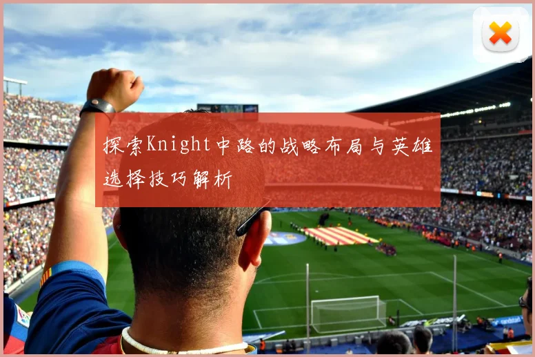 探索Knight中路的战略布局与英雄选择技巧解析