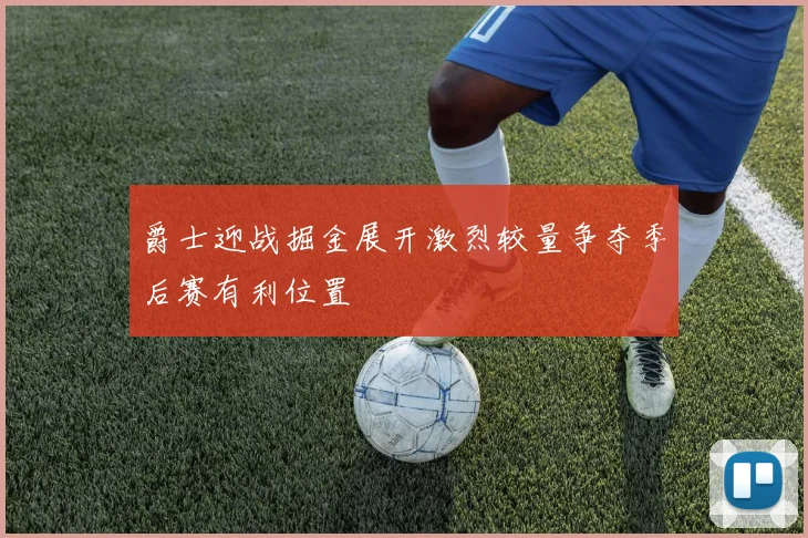 爵士迎战掘金展开激烈较量争夺季后赛有利位置