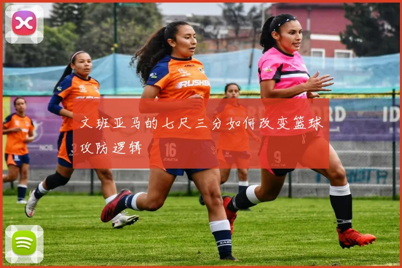 文班亚马的七尺三分如何改变篮球攻防逻辑