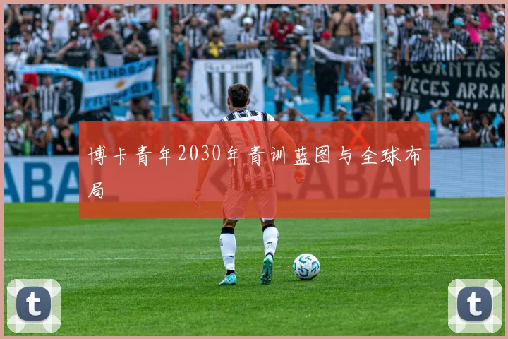 博卡青年2030年青训蓝图与全球布局