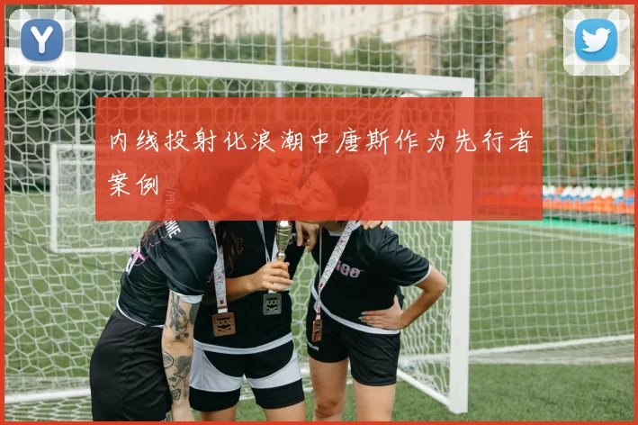 内线投射化浪潮中唐斯作为先行者案例