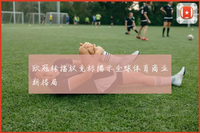 欧冠转播权竞标揭示全球体育商业新格局