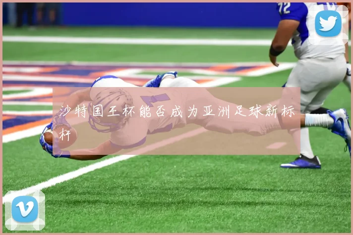 沙特国王杯能否成为亚洲足球新标杆