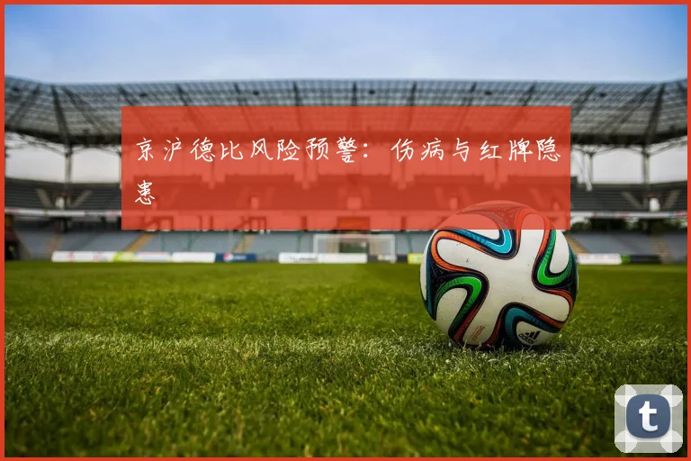 京沪德比风险预警：伤病与红牌隐患